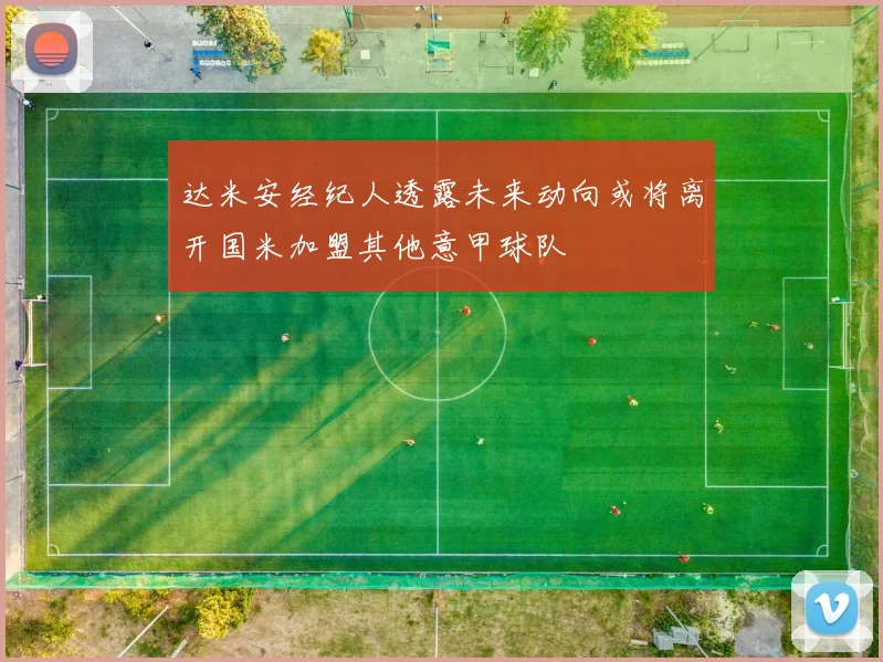达米安经纪人透露未来动向或将离开国米加盟其他意甲球队