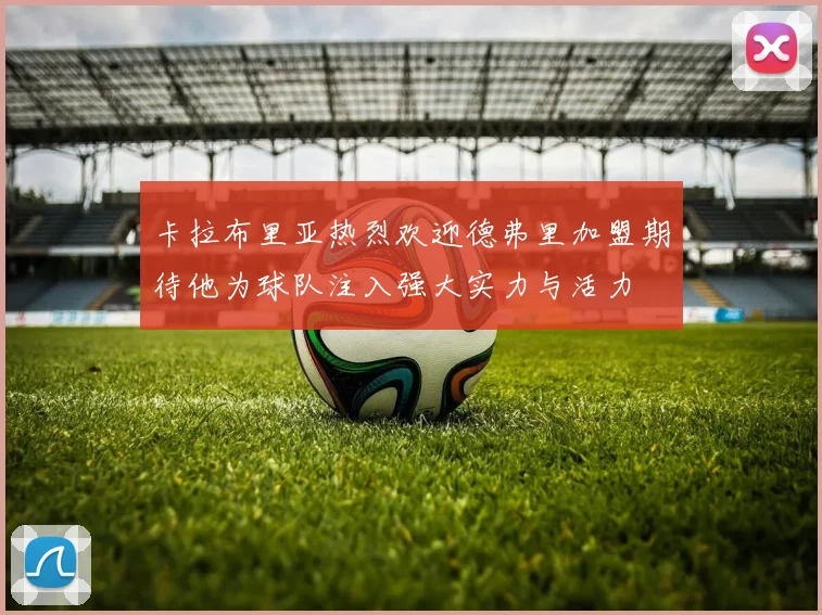卡拉布里亚热烈欢迎德弗里加盟期待他为球队注入强大实力与活力