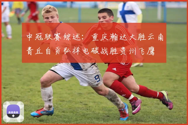 中冠联赛综述：重庆瀚达大胜云南青丘自贡弘祥电碳战胜贵州飞鹰