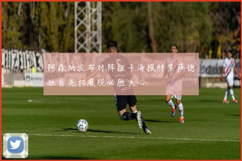 阿森纳发布对阵纽卡海报特罗萨德独自亮相展现必胜决心