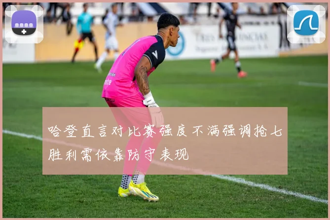 哈登直言对比赛强度不满强调抢七胜利需依靠防守表现