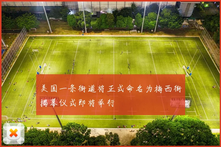 美国一条街道将正式命名为梅西街揭幕仪式即将举行