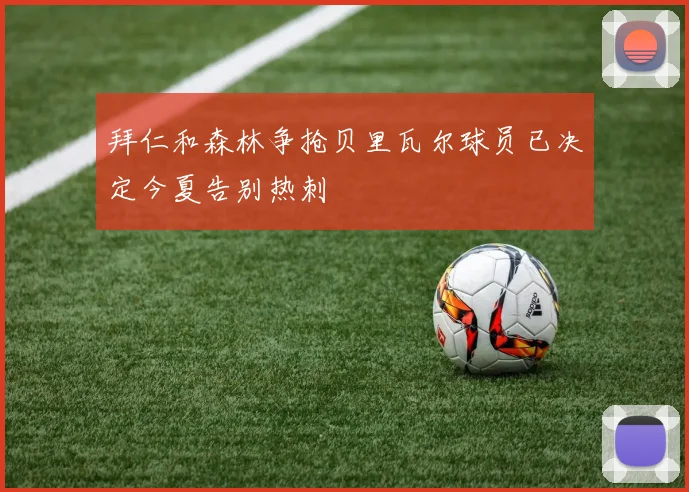 拜仁和森林争抢贝里瓦尔球员已决定今夏告别热刺