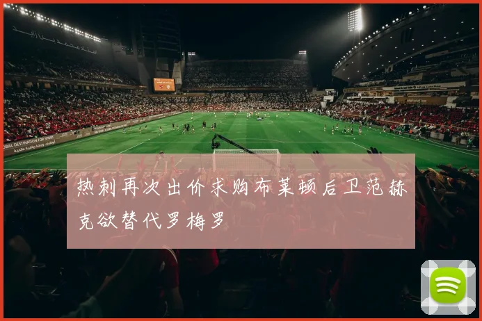 热刺再次出价求购布莱顿后卫范赫克欲替代罗梅罗