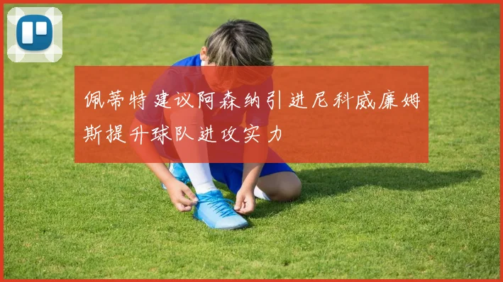 佩蒂特建议阿森纳引进尼科威廉姆斯提升球队进攻实力