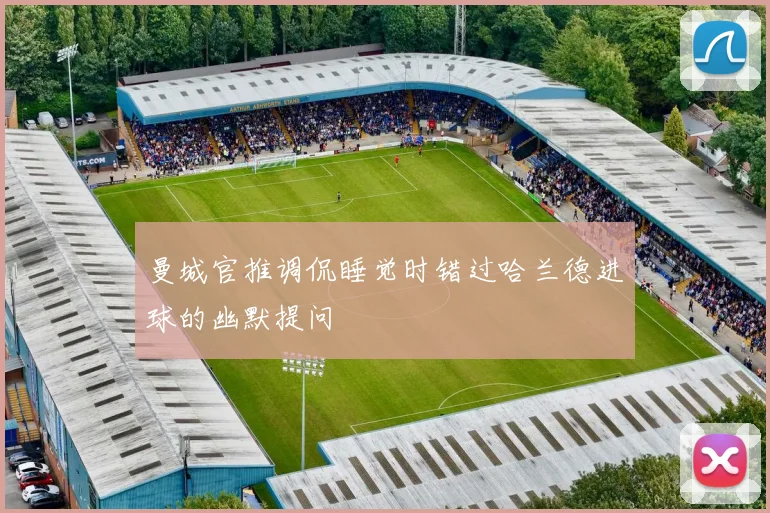 曼城官推调侃睡觉时错过哈兰德进球的幽默提问