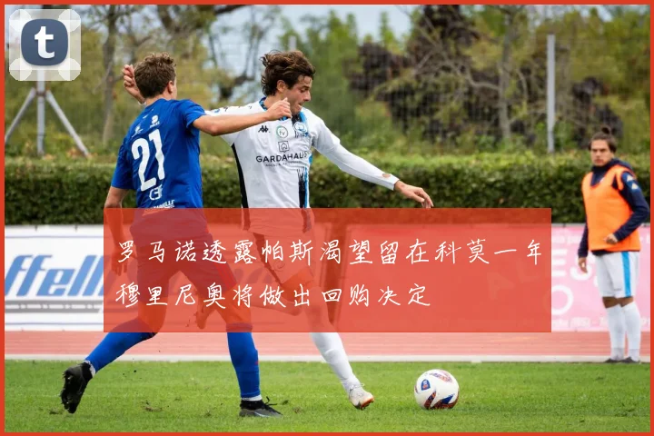 罗马诺透露帕斯渴望留在科莫一年穆里尼奥将做出回购决定
