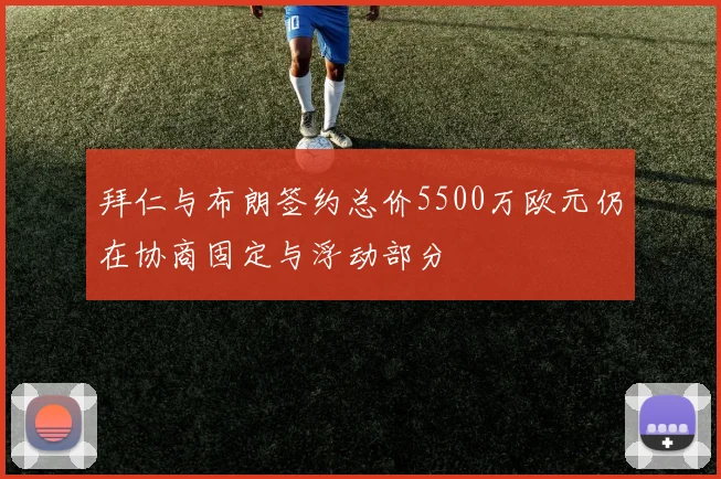 拜仁与布朗签约总价5500万欧元仍在协商固定与浮动部分